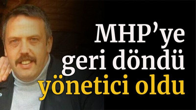 MHP’ye geri döndü yönetici oldu